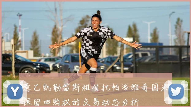 意乙凯勒雷斯租借托帕洛维奇国米保留回购权的交易动态分析